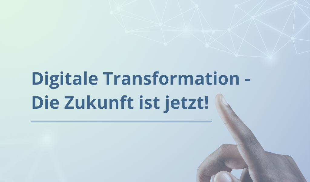 Digitale Transformation - Die Zukunft ist jetzt!